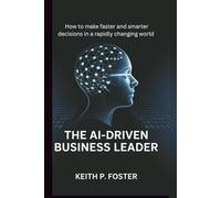 The Ai-Driven Business Leader: How to make faster and smarter decisions in a rapidly changing world