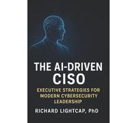 The AI-Driven CISO: Executive Strategies for Modern Cybersecurity Leadership