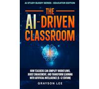 The AI-Driven Classroom: How Teachers Can Simplify Workflows, Boost Engagement, and Transform Learning With Artificial Intelligence (K-12 Edition)