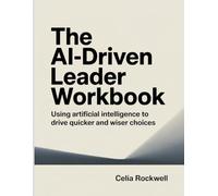The AI-Driven Leader Workbook: Using Artificial Intelligence to Drive Quicker and Wiser Choices