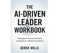 The Ai-Drivien Leader Workbook: Strategies for Human-Centered Leadership in a Machine-Led World