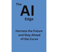 The AI Edge: Harness the Future and Stay Ahead of the Curve