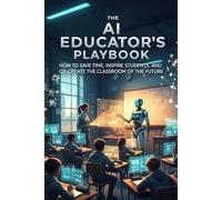 The AI Educator's Playbook: How to Save Time, Inspire Students, and Co-Create the Classroom of the Future