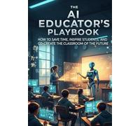 The AI Educator's Playbook: How to Save Time, Inspire Students, and Co-Create the Classroom of the Future