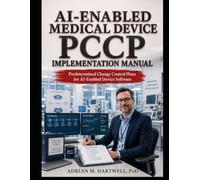 The AI-Enabled Medical Device PCCP Implementation Manual: PCCP Frameworks, Modification Protocols, Performance Monitoring, Documentation, and Submission Tools for AI Device Teams
