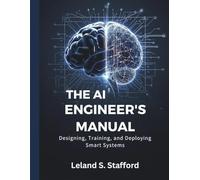 The AI Engineer’s Manual: Designing, Training, and Deploying Smart Systems