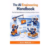 The AI Engineering Handbook: The Full-Stack Reference for Building Intelligent Systems