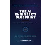 The AI Engineer's Blueprint: From First Principles to Production Systems - Building Real-World AI with LLMs, RAG, and Agents