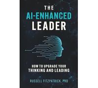 The AI-Enhanced Leader: How to Upgrade your Thinking and Leading