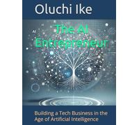 The AI Entrepreneur: Building a Tech Business in the Age of Artificial Intelligence