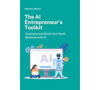The AI Entrepreneur’s Toolkit: Automate and Scale Your Small Business with AI
