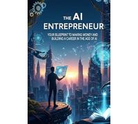 The AI Entrepreneur: Your Blueprint to Making Money and Building a Career in the Age of AI