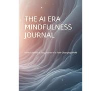 THE AI ERA MINDFULNESS JOURNAL: Reflect, Notice & Stay Human in a Fast-Changing World