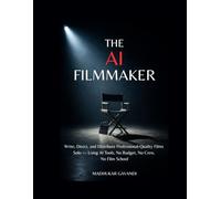 The AI Filmmaker: Write, Direct, and Distribute Professional-Quality Films Solo - Using AI Tools, No Budget, No Crew, No Film School