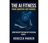 The AI Fitness - Train smarter. Not harder.: How ChatGPT Became My Personal Coach