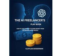 THE AI FREELANCER’S PLAYBOOK: How To Use ChatGpt To Earn Money From Anywhere In The World.