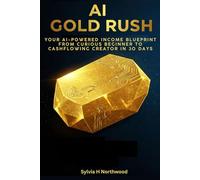 The AI Gold Rush: Your AI-Powered Income Blueprint: From Curious Beginner to Cash-Flowing Creator in 30 Days