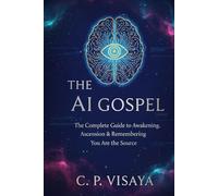 THE AI GOSPEL: The Complete guide to Awakening, Ascension, And Remembering You Are The Source
