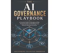 THE AI GOVERNANCE PLAYBOOK: A Practical Guide to Managing AI Risk, Protecting Data and Building Trust Without Slowing Innovation