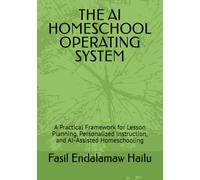 THE AI HOMESCHOOL OPERATING SYSTEM: A Practical Framework for Lesson Planning, Personalized Instruction, and AI-Assisted Homeschooling