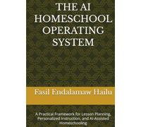 THE AI HOMESCHOOL OPERATING SYSTEM: A Practical Framework for Lesson Planning, Personalized Instruction, and AI-Assisted Homeschooling