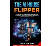 THE AI HOUSE FLIPPER: Data-Driven Real Estate: How to Identify, Analyze, and Renovate Undervalued Properties for Maximum Profit Using Artificial Intelligence