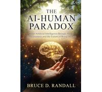The AI-Human Paradox: What Artificial Intelligence Reveals About Consciousness and the Future of Being Human: 1