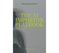 The AI Impostor Playbook: How to Spot Deepfakes, Stop Digital Deception, and Protect Yourself When Reality Can Be Faked