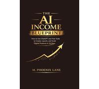 The AI Income Blueprint: How to Use ChatGPT and Free Tools to Create, Launch, and Scale Digital Products in 14 Days