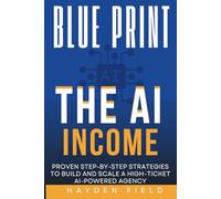 The AI Income Blueprint: Proven Step-by-Step Strategies to Build and Scale a High-Ticket AI-Powered Agency