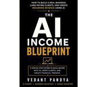 The AI Income Blueprint: The complete system to build a real AI business, land paying clients, and create recurring monthly income - step by step, from zero.