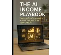 THE AI INCOME PLAY BOOK: Step-by-Step Strategies to Create, Sel and Scale with ChatGPT