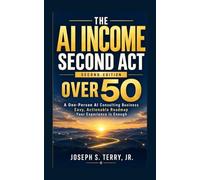 The AI Income Second Act over 50 -- Second Edition: A One-Person AI Consulting Business. Easy, Actionable Roadmap. Your Experience is Enough.