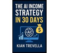 The AI Income Strategy in 30 Days: A Complete Beginner’s Guide to Building Passive Income Streams with ChatGPT, Midjourney, and Automation Tools - ... Products, and Smart Monetization in One Month