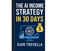The AI Income Strategy in 30 Days: A Complete Beginner’s Guide to Building Passive Income Streams with ChatGPT, Midjourney, and Automation Tools - ... Products, and Smart Monetization in One Month