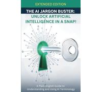 The AI Jargon Buster (Extended Edition): UNLOCK Artificial Intelligence in a Snap!: A Plain-English Guide to Understanding and Using AI Terminology