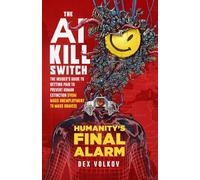 THE AI KILL SWITCH: The Insider's Guide to Getting Paid to Prevent Human Extinction: (From Mass Unemployment to Mass Graves) - Humanity's Final Alarm