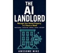 The AI Landlord: Manage Your Rental Property in 2 Hours a Week - Tenant Screening, Contractor Bids, Marketing, and Late Rent with ChatGPT
