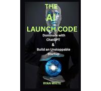 The AI Launch Code: Dominate with ChatGPT & Build an Unstoppable Startup