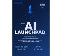 The AI Launchpad: How to Build, Automate & Scale an Online Business Using AI - Even If You're Starting from Zero