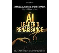 The AI Leader's Renaissance: Delegate the Routine, Elevate Your Genius: The 5-Step AI Strategy for Business Leaders to Reclaim Confidence, Productivity, & Competitive Edge in 60 Days or Less