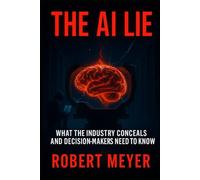 THE AI LIE: What the Industry Conceals and Decision-Makers Need to Know