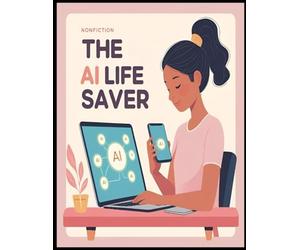 The AI Life Saver: How Single Parents Can Use Artificial Intelligence to Save Time, Make Money, and Simplify Life