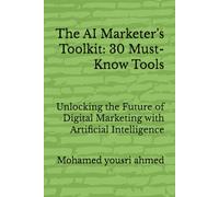 The AI Marketer’s Toolkit: 30 Must-Know Tools: Unlocking the Future of Digital Marketing with Artificial Intelligence