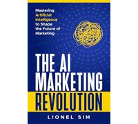 The AI Marketing Revolution: Mastering Artificial Intelligence to Shape the Future of Marketing