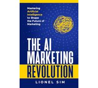 The AI Marketing Revolution: Mastering Artificial Intelligence to Shape the Future of Marketing