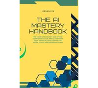 The AI Mastery Handbook: The Complete ChatGPT and OpenAI Companion: Build, Write, and Grow with Artificial Intelligence for Work, Study, and Business Success