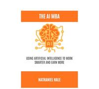 The AI MBA: Using Artificial Intelligence to Work Smarter and Earn More