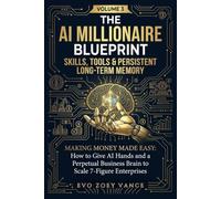 The AI Millionaire Blueprint: Skills, Tools & Persistent Long- Term Memory: Making Money Made Easy: How to Command ChatGPT and Claude to Build Multi-Million Dollar Automated Empires