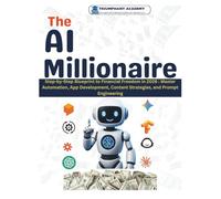The AI Millionaire: Step-by-Step Blueprint to Financial Freedom in 2026 : Master Automation, App Development, Content Strategies, and Prompt Engineering